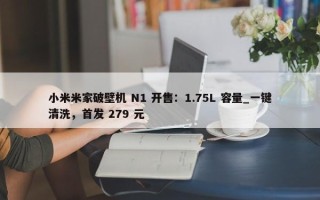 小米米家破壁机 N1 开售：1.75L 容量_一键清洗，首发 279 元