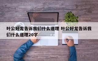 叶公好龙告诉我们什么道理 叶公好龙告诉我们什么道理20字