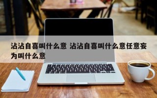 沾沾自喜叫什么意 沾沾自喜叫什么意任意妄为叫什么意