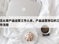 怎么管产品运营工作人员，产品运营岗位的工作流程