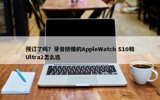 预订了吗？牙膏挤爆的AppleWatch S10和Ultra2怎么选