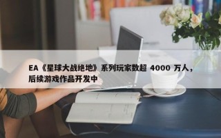 EA《星球大战绝地》系列玩家数超 4000 万人，后续游戏作品开发中