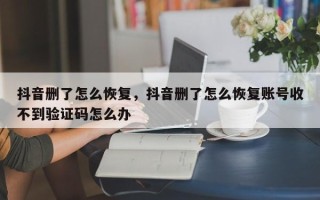 抖音删了怎么恢复，抖音删了怎么恢复账号收不到验证码怎么办