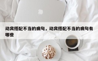 动宾搭配不当的病句，动宾搭配不当的病句有哪些