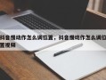 抖音慢动作怎么调位置，抖音慢动作怎么调位置视频