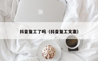 抖音复工了吗（抖音复工文案）