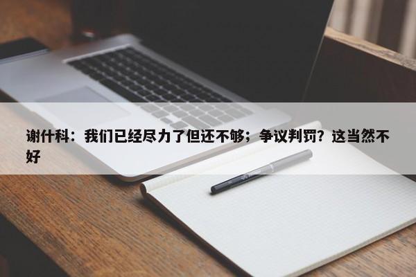 谢什科：我们已经尽力了但还不够；争议判罚？这当然不好-第1张图片-千儒阁