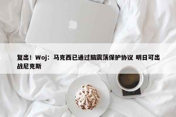 复出！Woj：马克西已通过脑震荡保护协议 明日可出战尼克斯-第1张图片-千儒阁