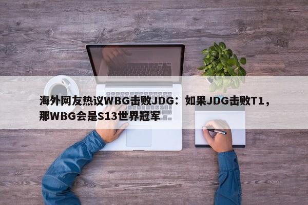 海外网友热议WBG击败JDG：如果JDG击败T1，那WBG会是S13世界冠军-第1张图片-千儒阁