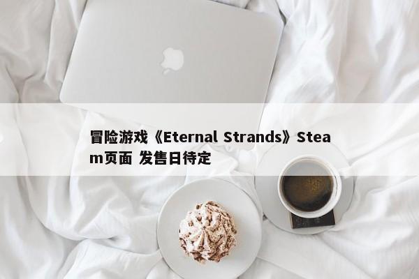 冒险游戏《Eternal Strands》Steam页面 发售日待定-第1张图片-千儒阁