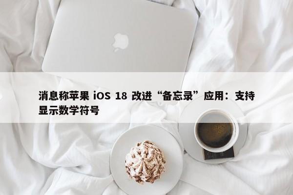 消息称苹果 iOS 18 改进“备忘录”应用：支持显示数学符号-第1张图片-千儒阁