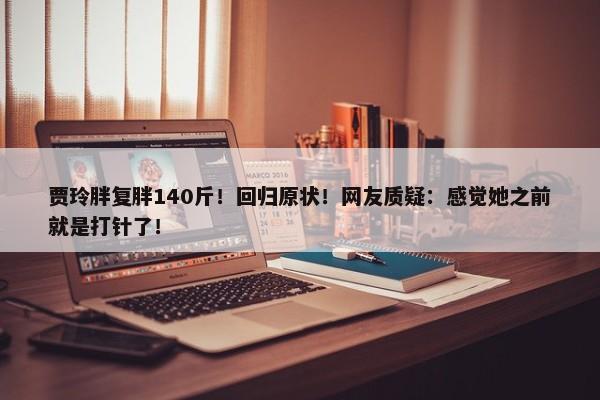 贾玲胖复胖140斤！回归原状！网友质疑：感觉她之前就是打针了！-第1张图片-千儒阁