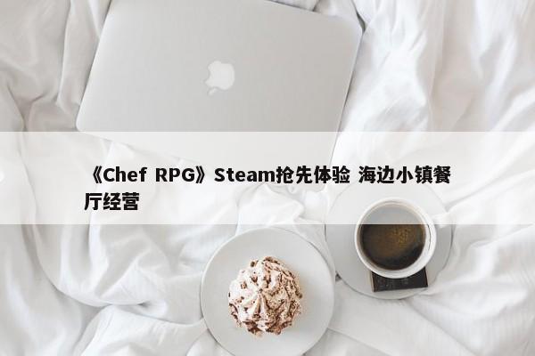 《Chef RPG》Steam抢先体验 海边小镇餐厅经营-第1张图片-千儒阁