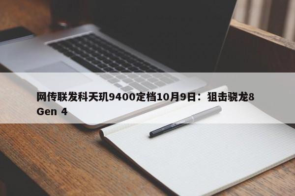 网传联发科天玑9400定档10月9日：狙击骁龙8 Gen 4-第1张图片-千儒阁