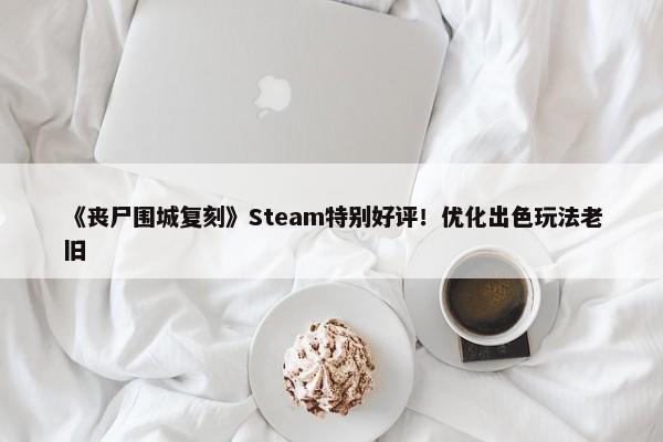 《丧尸围城复刻》Steam特别好评！优化出色玩法老旧-第1张图片-千儒阁