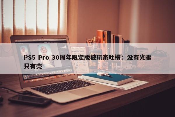 PS5 Pro 30周年限定版被玩家吐槽：没有光驱只有壳-第1张图片-千儒阁