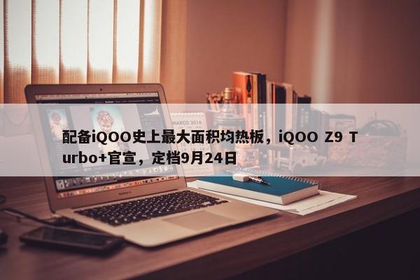 配备iQOO史上最大面积均热板，iQOO Z9 Turbo+官宣，定档9月24日-第1张图片-千儒阁