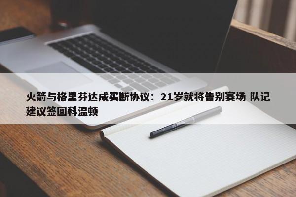 火箭与格里芬达成买断协议：21岁就将告别赛场 队记建议签回科温顿-第1张图片-千儒阁