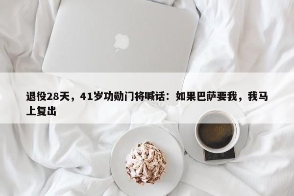 退役28天，41岁功勋门将喊话：如果巴萨要我，我马上复出-第1张图片-千儒阁