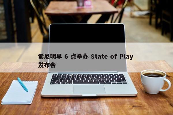 索尼明早 6 点举办 State of Play 发布会-第1张图片-千儒阁